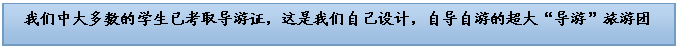 文本框: 我们中大多数的学生已考取导游证，这是我们自己设计，自导自游的超大“导游”旅游团